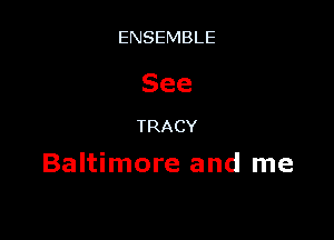 ENSEMBLE

See

TRACY
Baltimore and me