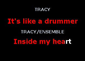 TRACY

It's like a drummer

TRACY ENSEMBLE

Inside my heart