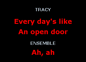 TRACY

Every day's like

An open door

ENSEMBLE

Ah, ah