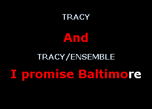 TRACY

And

TRACY ENSEMBLE

I promise Baltimore