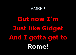 AMBER

But now I'm

Just like Gidget
And I gotta get to
Rome!