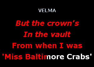VELMA

But the crown's

In the vault
From when I was
'Miss Baltimore Crabs'