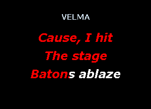 VELMA

Cause, I hit

The stage
Batons ablaze