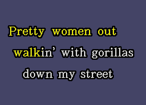 Pretty women out

walkin With gorillas

down my street