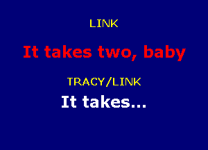 TRACY LINK
It ta kes...