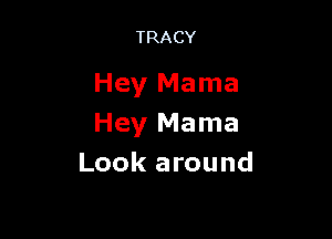 TRACY

Hey Mama

Hey Mama
Look around