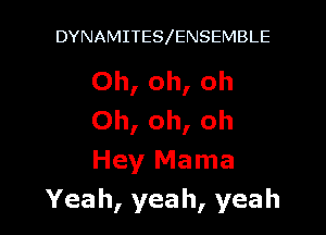 DYNAMITES ENSEMBLE

Oh, oh, Oh

Oh, oh, oh
Hey Mama
Yeah, yeah, yeah