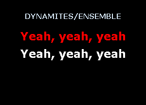 DYNAMITES ENSEMBLE

Yeah,yeah,yeah

Yeah,yeah,yeah