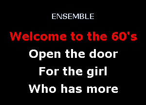 ENSEMBLE

Welcome to the 60's

Open the door
For the girl
Who has more