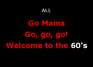 ALL

Go Mama

Go, go, go!
Welcome to the 60's