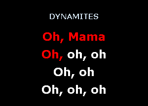 DYNAMITES

Oh, Mama

Oh, oh, oh
Oh, oh
Oh, oh, oh