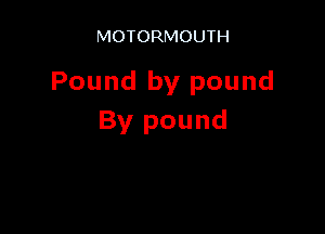 MOTORMOUTH

Pound by pound

By pound