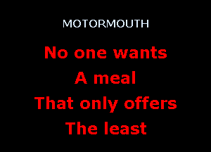 MOTORMOUTH

No one wants

A meal
That only offers
The least