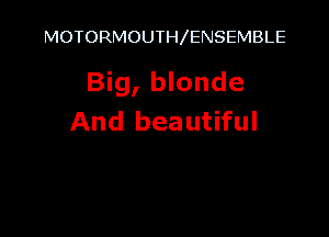 MOTORMOUTH ENSEMBLE

Big, blonde

And beautiful