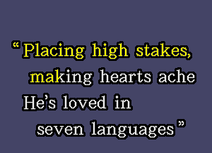 P1acing high stakes,
making hearts ache
H63 loved in

seven languages , l