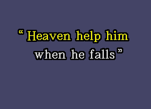 (( Heaven help him

When he falls )