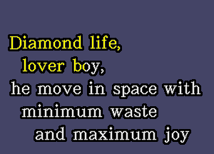 Diamond life,
lover boy,

he move in space with
minimum waste
and maximum joy