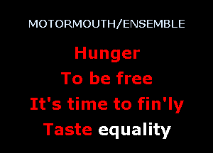 MOTORMOUTH ENSEMBLE

Hunger

To be free
Ifs nmtofm1y
Taste equality