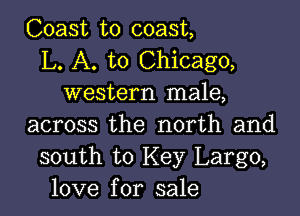 Coast to coast,
L. A. to Chicago,
western male,

across the north and
south to Key Largo,
love for sale