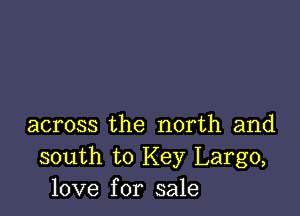 across the north and
south to Key Largo,
love for sale