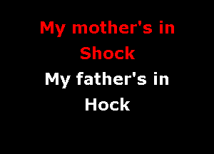 My mother's in
Shock

My father's in
Hock