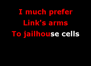 I much prefer
Link's arms

To jailhouse cells