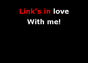 Link's in love
With me!