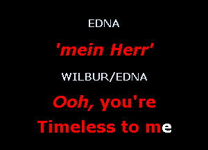 EDNA

'mein Herr'

WILBURlEDNA

Ooh, you're
Timeless to me