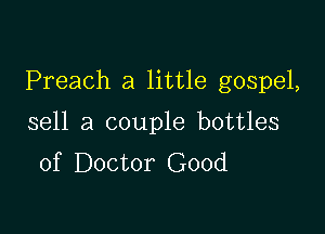 Preach a little gospel,

sell a couple bottles
of Doctor Good