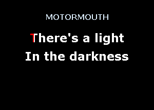 MOTORMOUTH

There's a light

In the darkness