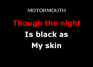 MOTORMOUTH

Though the night

15 black as
My skin