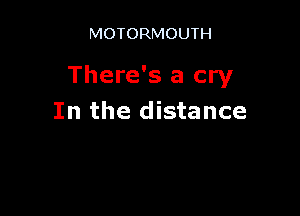 MOTORMOUTH

There's a cry

In the distance
