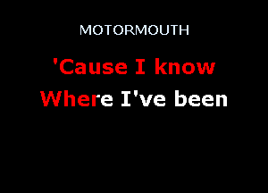 MOTORMOUTH

'Cause I know

Where I've been