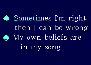 Q Sometimes Fm right,
then I can be wrong

Q My own beliefs are
in my song