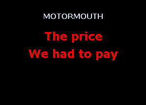 MOTORMOUTH

The price

We had to pay