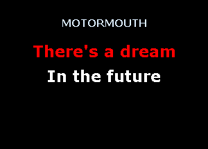 MOTORMOUTH

There's a dream

In the future