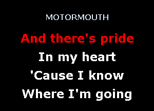 MOTORMOUTH

And there's pride

In my heart
'Cause I know
Where I'm going