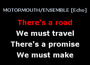 MOTORMOUTH ENSEMBLE IEchol

There's a road
We must travel
There's a promise
We must make