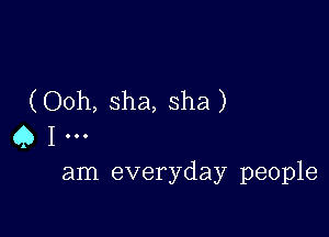 (Ooh, Sha, sha)

Q I
am everyday people