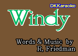 DKKaraoke

Wmdy

Words 8L Music by
R. Friedman