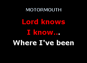 MOTORMOUTH

Lord knows

I know...
Where I've been