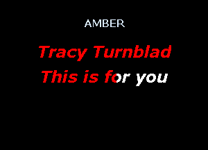 AMBER

Tracy Tumbiad

This is for you