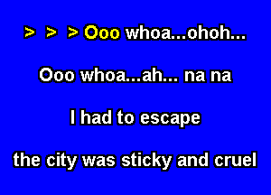 ta i) Ooo whoa...ohoh...
Ooo whoa...ah... na na

I had to escape

the city was sticky and cruel