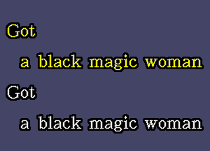 Got

a black magic woman

Got

a black magic woman