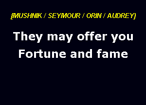 IMUSHNIK l SEYMOUR ORIN f AUDREYJ

They may offer you

Fortune and fame