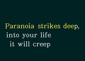 Paranoia strikes deep,

into your life
it will creep