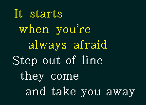 It starts
when you re
always afraid

Step out of line
they come
and take you away