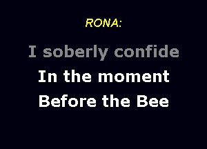 RONAI

I soberly confide

In the moment
Before the Bee