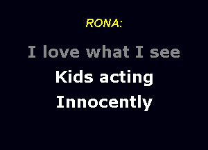 RONAI

I love what I see

Kids acting
Innocently