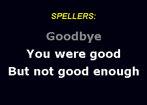 SPELLERSI

Goodbye

You were good
But not good enough